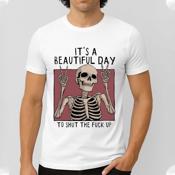 Its A Beautiful Day To Shut The Fuck Up Shirt 4