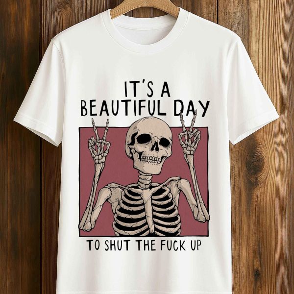 Its A Beautiful Day To Shut The Fuck Up Shirt 5