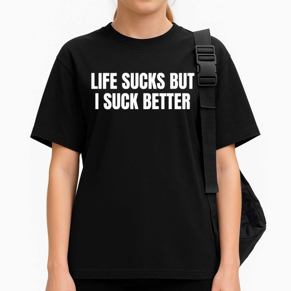 Life Sucks But I Suck Better Shirt