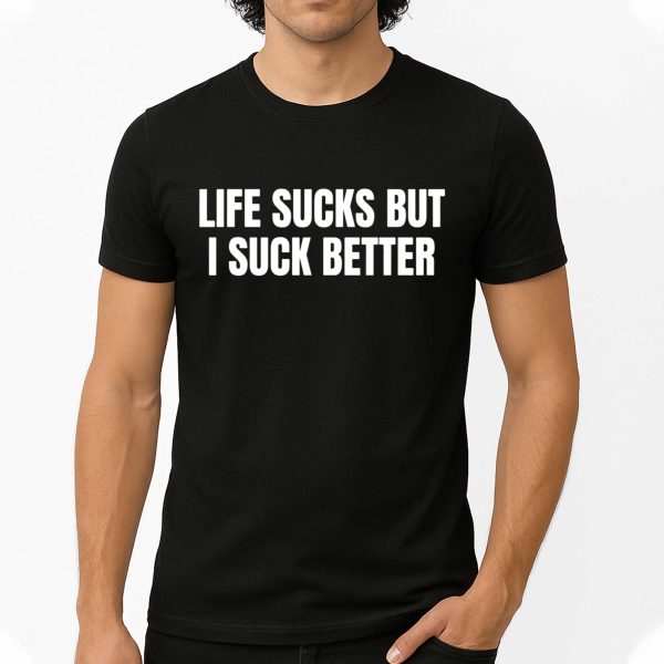 Life Sucks But I Suck Better Shirt