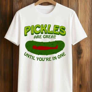 Pickles Are Great Until You're In One T Shirt
