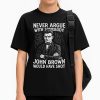Never Argue With Somebodyy John Brown Would Have Shot Shirt