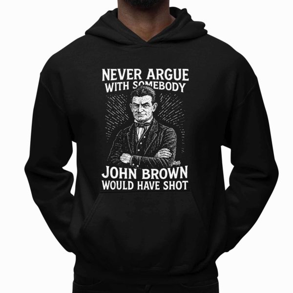 Never Argue With Somebodyy John Brown Would Have Shot Shirt