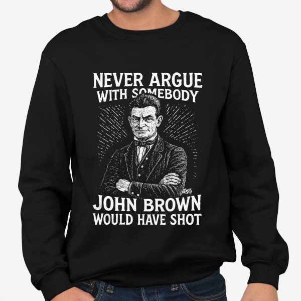Never Argue With Somebodyy John Brown Would Have Shot Shirt
