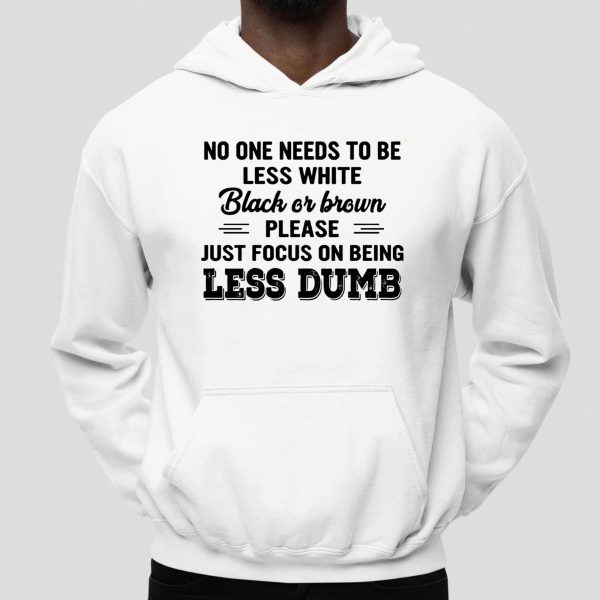 No One Needs To Be Less White Black Or Brown Shirt