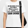 No One Needs To Be Less White Black Or Brown Shirt