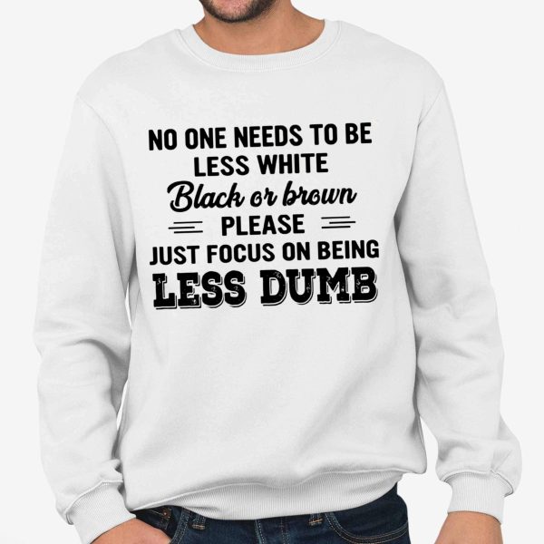 No One Needs To Be Less White Black Or Brown Shirt