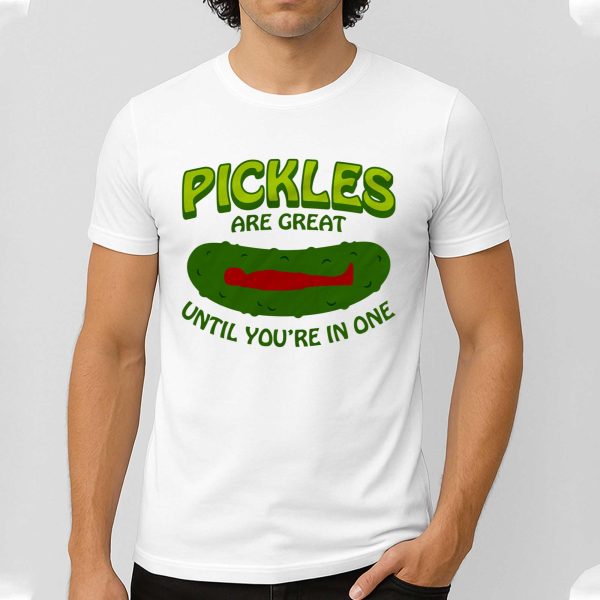 Pickles Are Great Until You're In One T Shirt