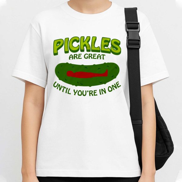 Pickles Are Great Until You're In One T Shirt