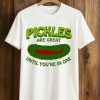 Pickles Are Great Until You're In One T Shirt