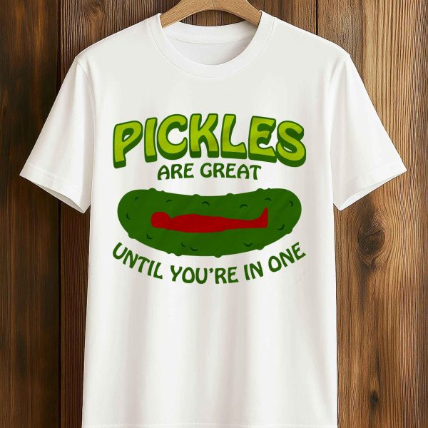 Pickles Are Great Until You're In One T Shirt