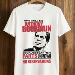 She Call Me Anthony Bourdain Because I Eat Her Parks Unknown No Reservations Shirt