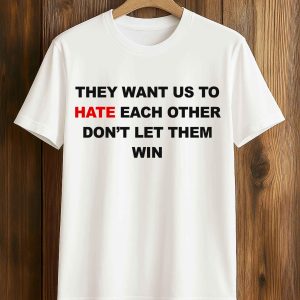 They Want Us To Hate Each Other Don't Let Them Win Shirt