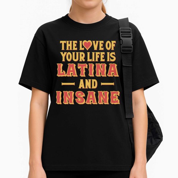 The Love Of Your Life Is Latina And Insane Shirt