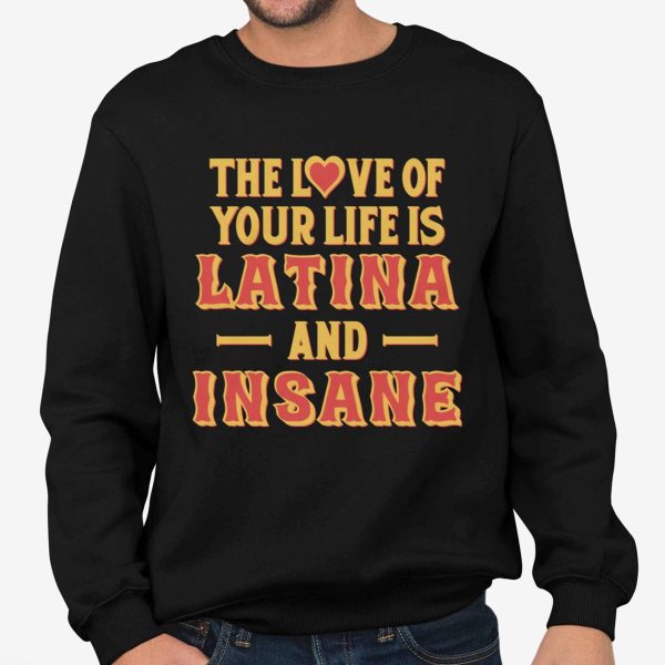 The Love Of Your Life Is Latina And Insane Shirt