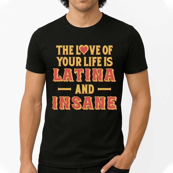 The Love Of Your Life Is Latina And Insane Shirt