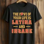 The Love Of Your Life Is Latina And Insane Shirt