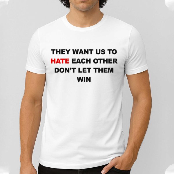 They Want Us To Hate Each Other Don't Let Them Win Shirt