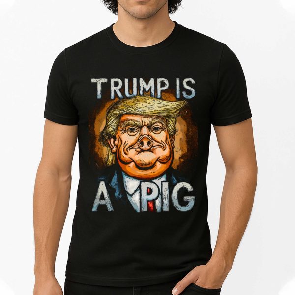 Trump Is A Pig Shirt
