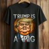 Trump Is A Pig Shirt