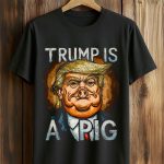 Trump Is A Pig Shirt