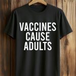 Vaccines Cause Adults Shirt