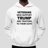 Veterans Who Support Trump Are Traitors To Their Oath Shirt