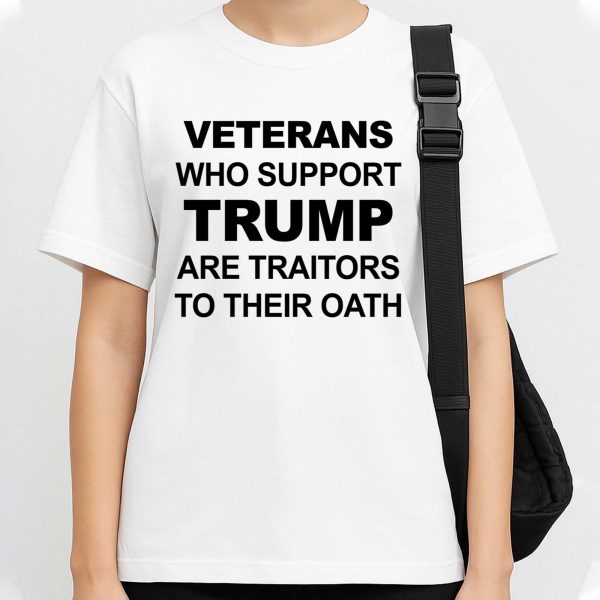 Veterans Who Support Trump Are Traitors To Their Oath Shirt