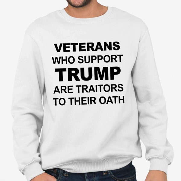 Veterans Who Support Trump Are Traitors To Their Oath Shirt