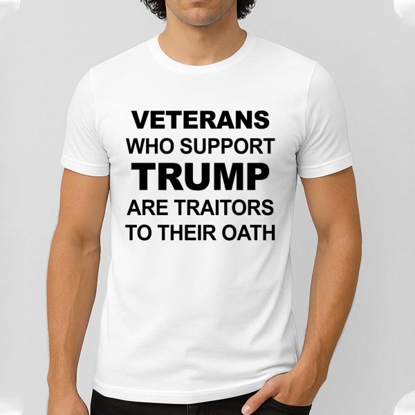 Veterans Who Support Trump Are Traitors To Their Oath Shirt