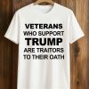 Veterans Who Support Trump Are Traitors To Their Oath Shirt