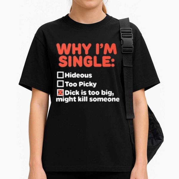 Why I'm Single Hideous Too Picky Dick Is Too Big, Might Kill Someone Shirt