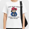 Wwhy Bear Arms When You Can Arm Bears Shirt