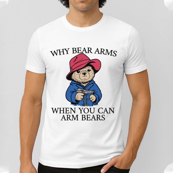 Wwhy Bear Arms When You Can Arm Bears Shirt