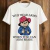 Wwhy Bear Arms When You Can Arm Bears Shirt