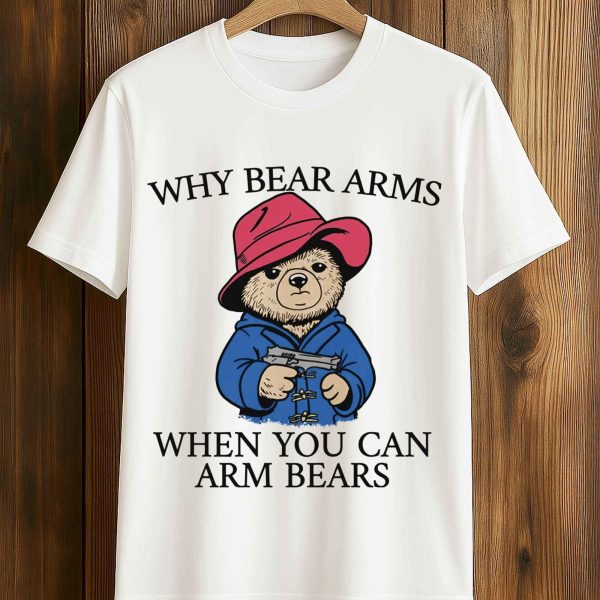 Wwhy Bear Arms When You Can Arm Bears Shirt