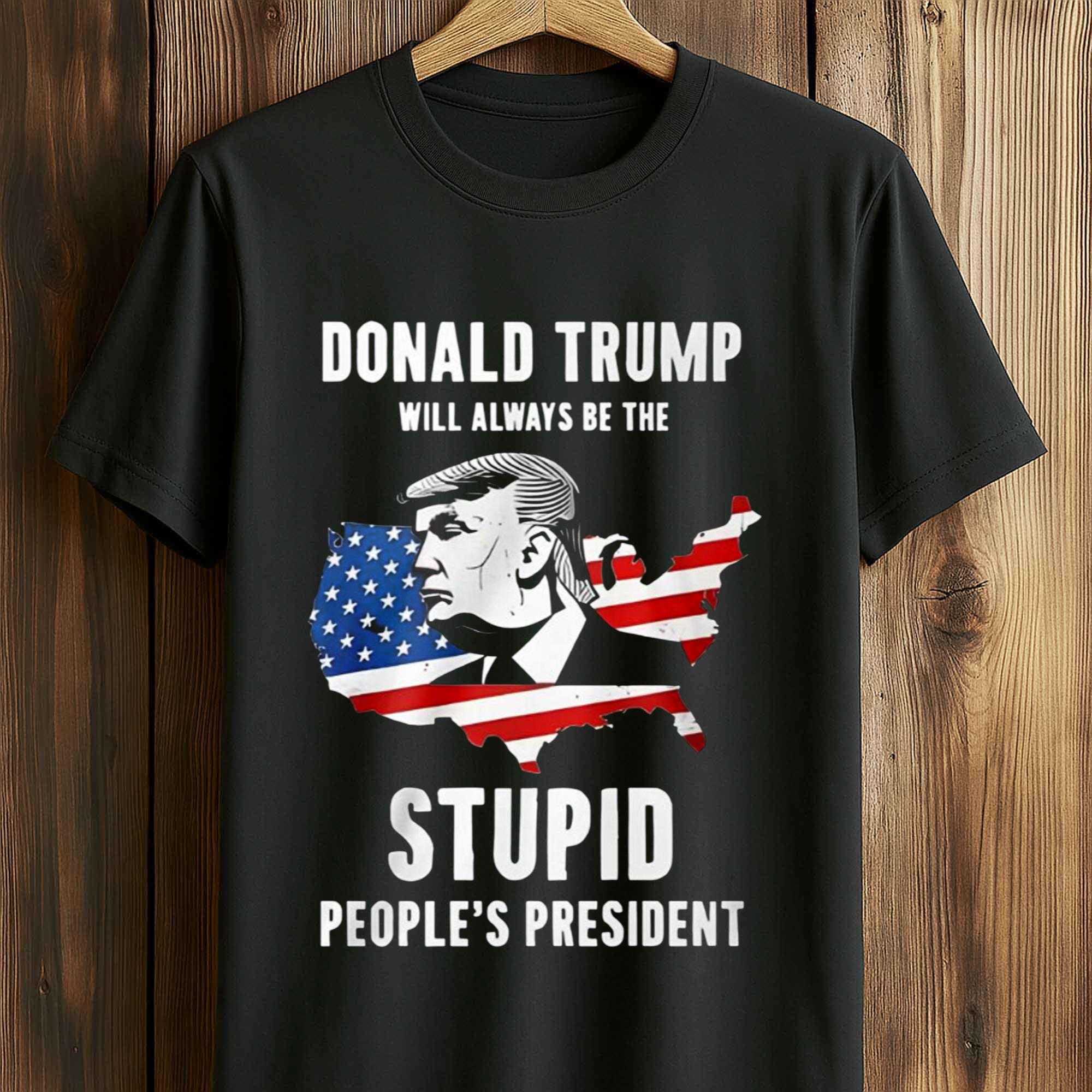 Donald Trump Will Always Be The Stupid People's President Shirt