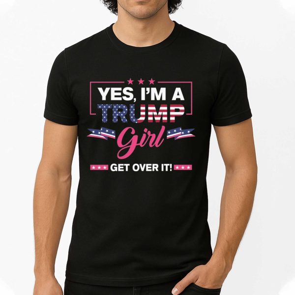 Yes, I'm A Trump Girl Get Over It Shirt