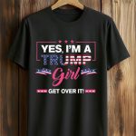 Yes, I'm A Trump Girl Get Over It Shirt