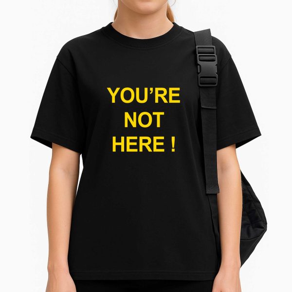 You're Not Here Shirt