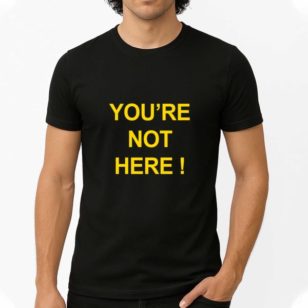 You're Not Here Shirt