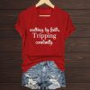 Walking By Faith Tripping Constantly T Shirt