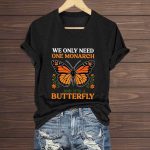We Only Need One Monarch And It's A Butterfly Shirt