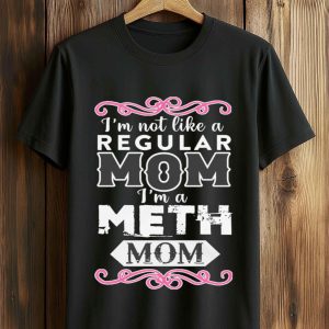 I'm Not Like A Regular Mom I'm A Meth Mom Shirt