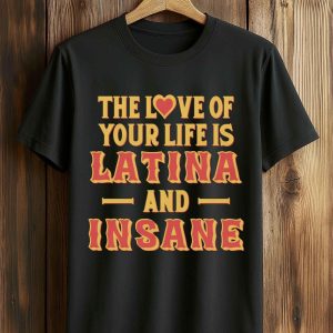 The Love Of Your Life Is Latina And Insane Shirt
