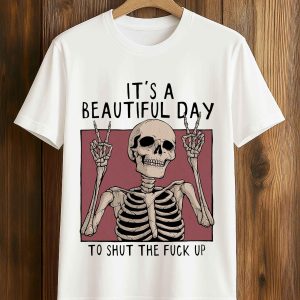 Its A Beautiful Day To Shut The Fuck Up Shirt 5