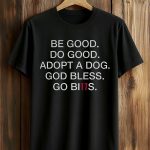 Be Good Do Good Adopt A Dog God Bless Go Bills Shirt