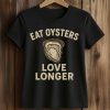 Eat Oysters Love Longer Shirt