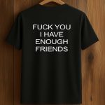 Fuck You I Have Enough Friends Shirt
