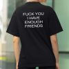 Fuck You I Have Enough Friends Shirt